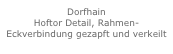 Dorfhain
Hoftor Detail, Rahmen-Eckverbindung gezapft und verkeilt