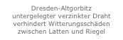 Dresden-Altgorbitz
untergelegter verzinkter Draht verhindert Witterungsschäden zwischen Latten und Riegel